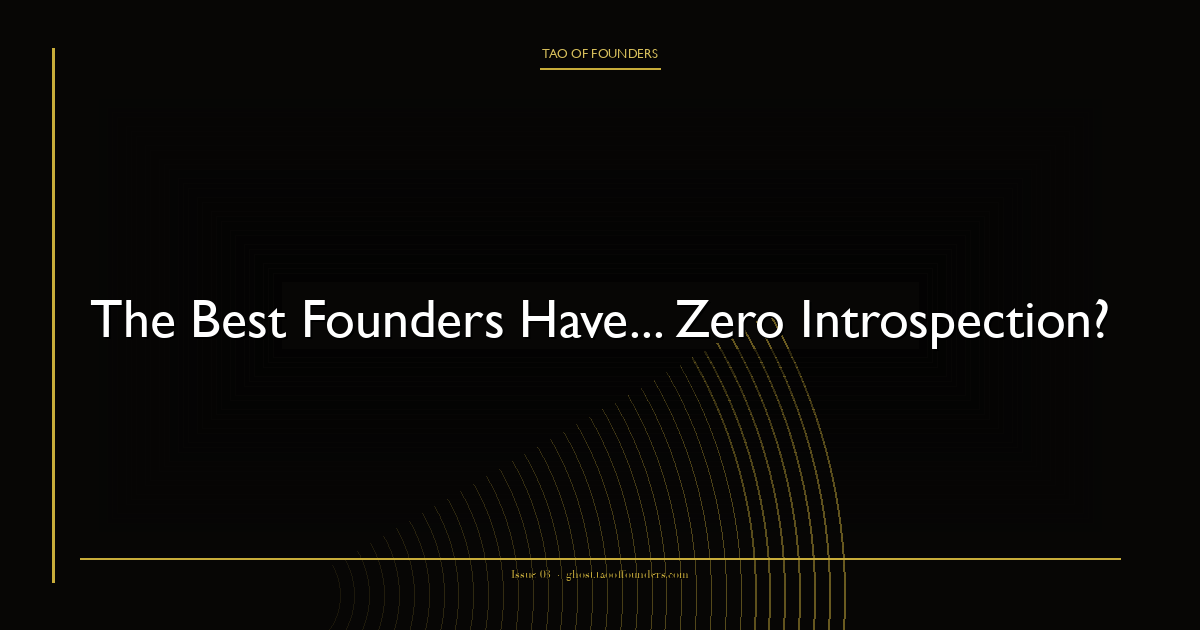 The Best Founders Have... Zero Introspection?